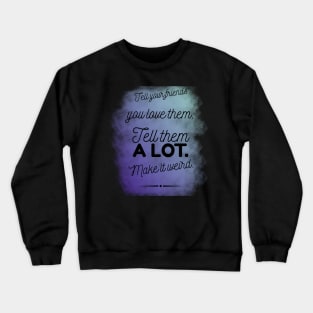 Tell Friends you Love them, Make it Weird Quote Crewneck Sweatshirt